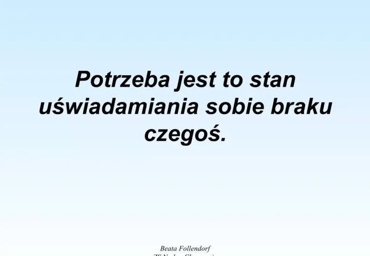 Potrzeba to uświadomienie sobie braku czegoś, co jest fundamentalne dla zaspokojenia potrzeb człowieka.