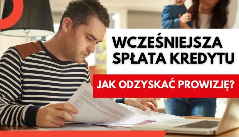 Mężczyzna przegląda dokumenty, w tle kobieta z dzieckiem. Tekst: "Wcześniejsza spłata kredytu - jak odzyskać prowizję?".