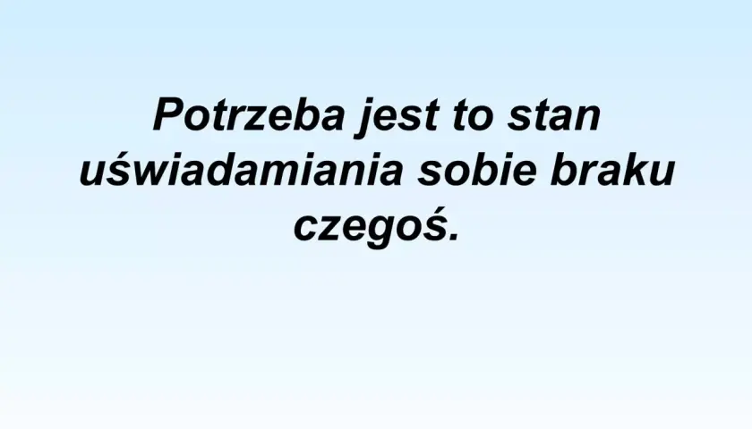 Potrzeba to uświadomienie sobie braku czegoś, co jest fundamentalne dla zaspokojenia potrzeb człowieka.