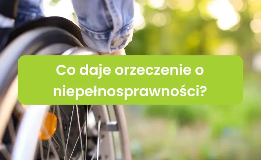 Orzeczenie o niepełnosprawności - Co daje i jak je wykorzystać?