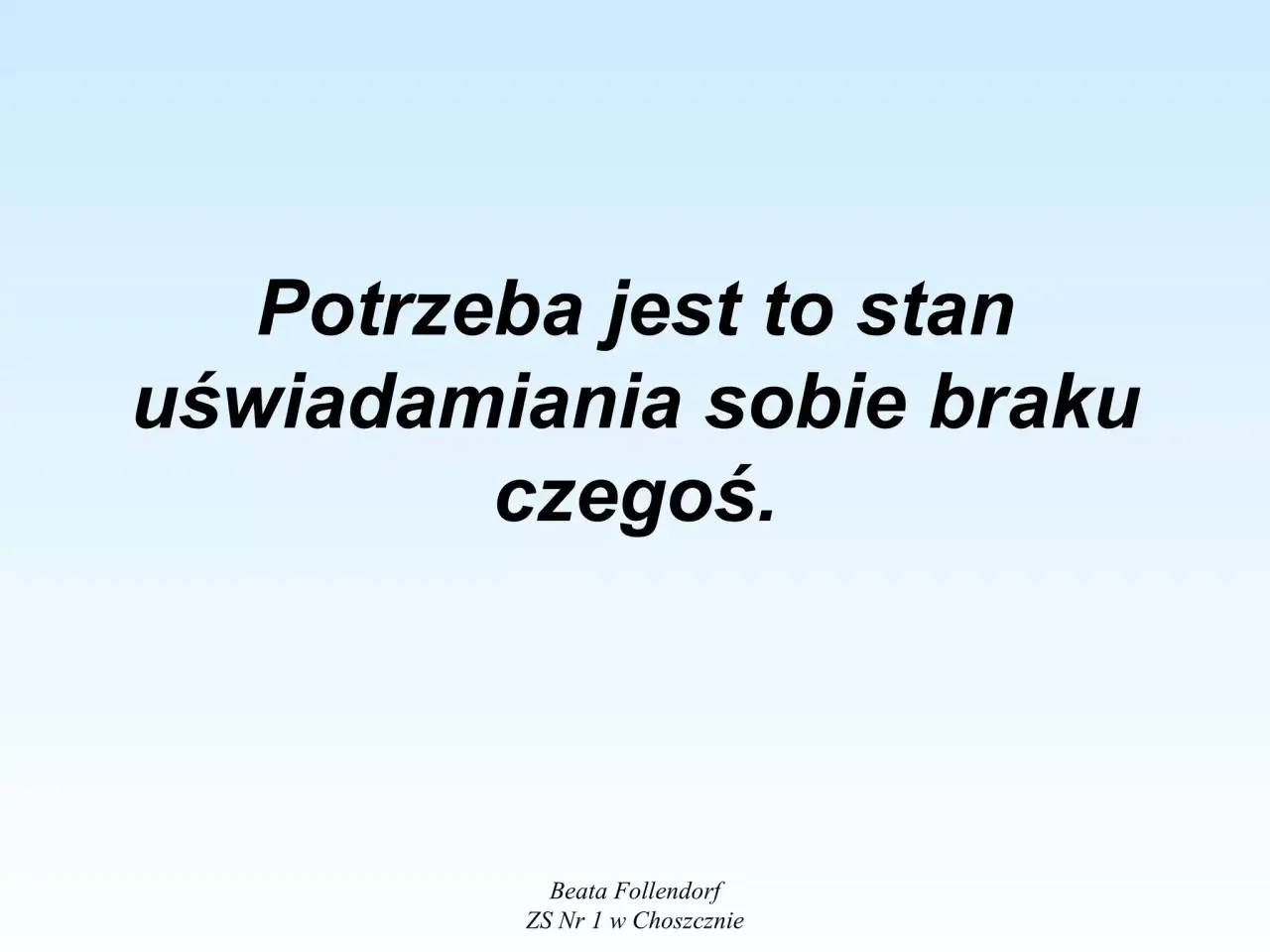Potrzeba to uświadomienie sobie braku czegoś, co jest fundamentalne dla zaspokojenia potrzeb człowieka.